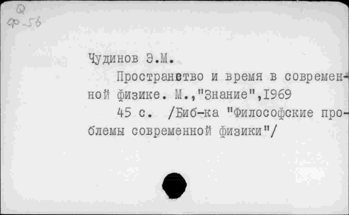 ﻿
Чудинов Э.М.
Пространвтво и время в современ ной физике. М.»"Знание",1969
4-5 с. /Биб-ка "Философские про блемы современной физики"/